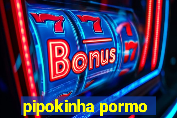 pipokinha pormo